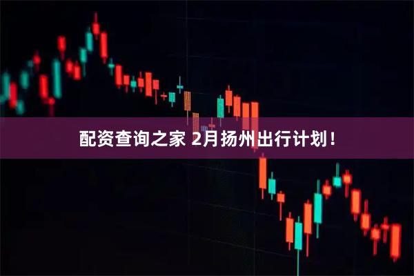 配资查询之家 2月扬州出行计划！