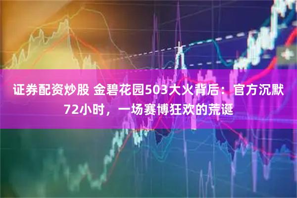 证券配资炒股 金碧花园503大火背后：官方沉默72小时，一场赛博狂欢的荒诞