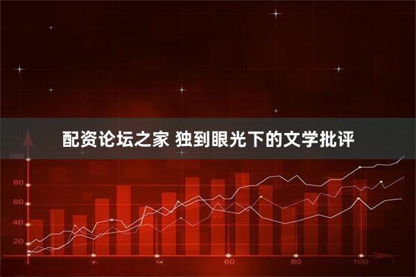 配资论坛之家 独到眼光下的文学批评