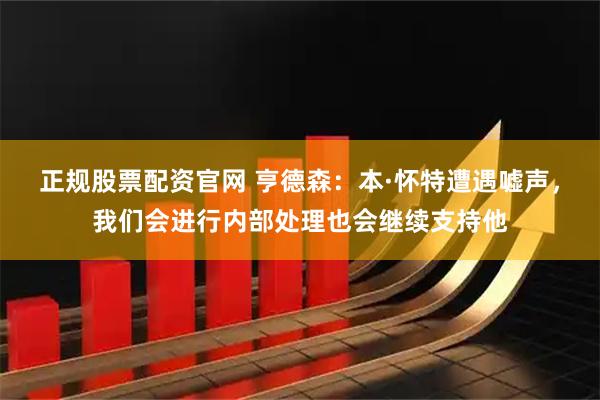 正规股票配资官网 亨德森：本·怀特遭遇嘘声，我们会进行内部处理也会继续支持他