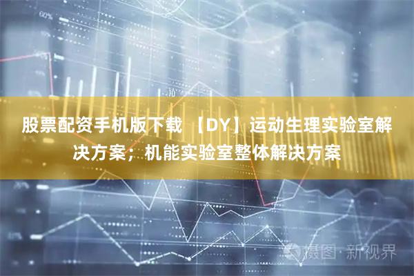 股票配资手机版下载 【DY】运动生理实验室解决方案；机能实验室整体解决方案