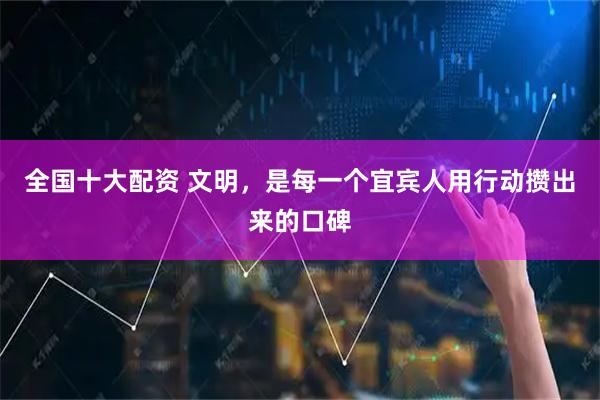 全国十大配资 文明，是每一个宜宾人用行动攒出来的口碑